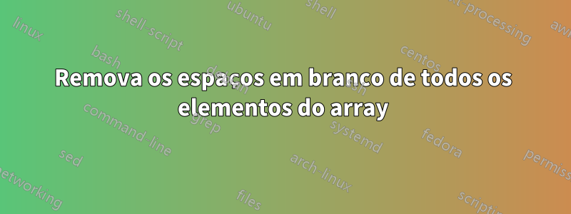 Remova os espaços em branco de todos os elementos do array