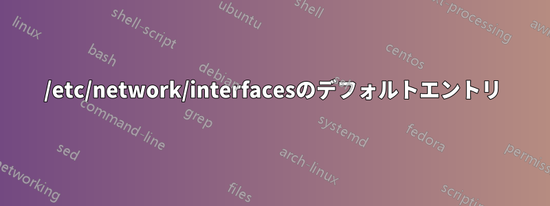 /etc/network/interfacesのデフォルトエントリ