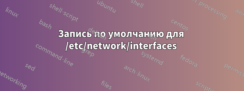 Запись по умолчанию для /etc/network/interfaces