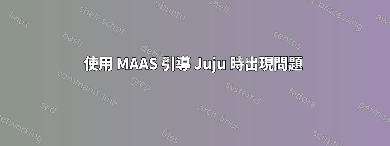 使用 MAAS 引導 Juju 時出現問題