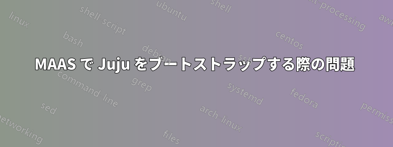 MAAS で Juju をブートストラップする際の問題