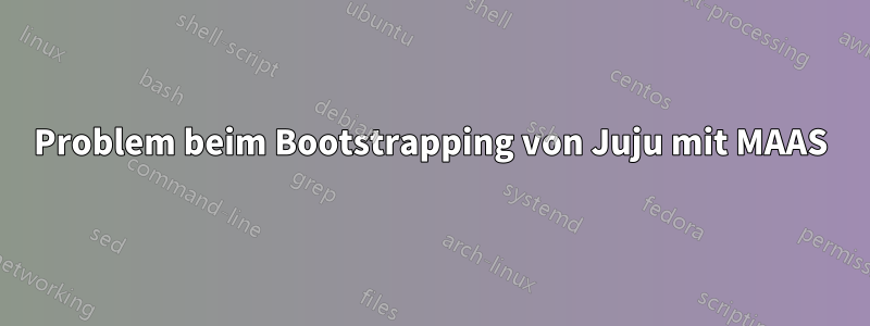 Problem beim Bootstrapping von Juju mit MAAS