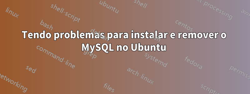 Tendo problemas para instalar e remover o MySQL no Ubuntu