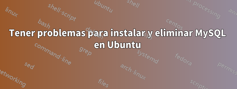 Tener problemas para instalar y eliminar MySQL en Ubuntu