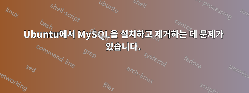 Ubuntu에서 MySQL을 설치하고 제거하는 데 문제가 있습니다.