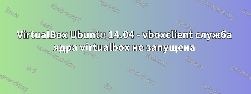 VirtualBox Ubuntu 14.04 - vboxclient служба ядра virtualbox не запущена