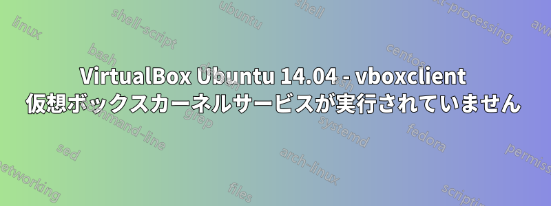 VirtualBox Ubuntu 14.04 - vboxclient 仮想ボックスカーネルサービスが実行されていません