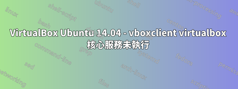 VirtualBox Ubuntu 14.04 - vboxclient virtualbox 核心服務未執行