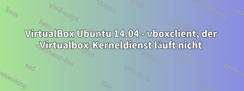 VirtualBox Ubuntu 14.04 - vboxclient, der Virtualbox-Kerneldienst läuft nicht