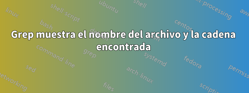 Grep muestra el nombre del archivo y la cadena encontrada