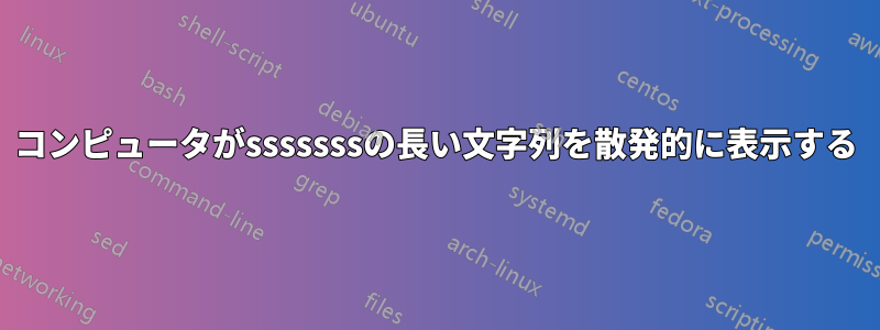 コンピュータがsssssssの長い文字列を散発的に表示する