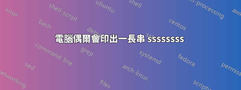 電腦偶爾會印出一長串 ssssssss