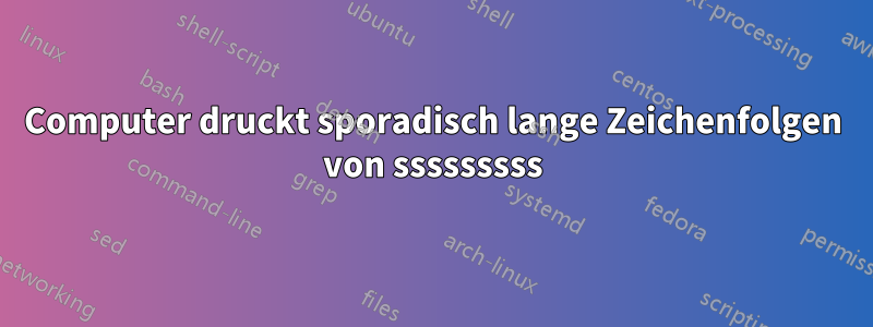 Computer druckt sporadisch lange Zeichenfolgen von sssssssss