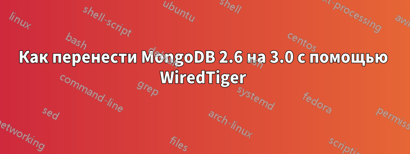 Как перенести MongoDB 2.6 на 3.0 с помощью WiredTiger