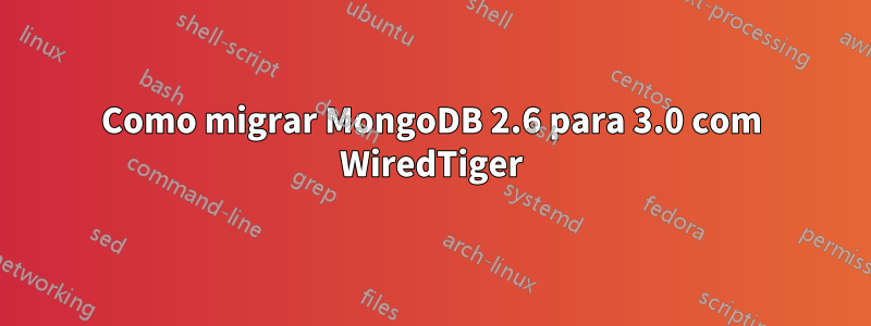 Como migrar MongoDB 2.6 para 3.0 com WiredTiger