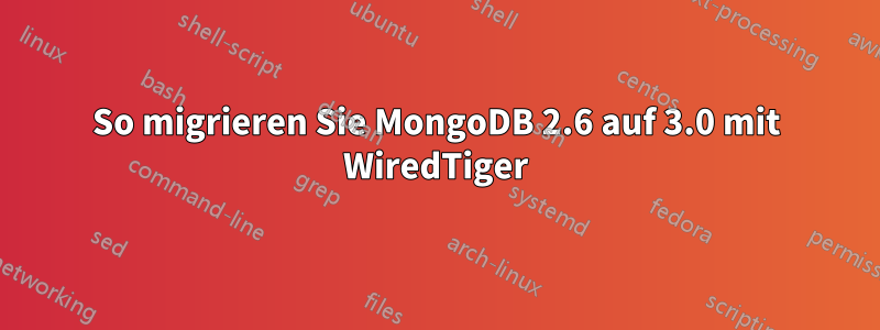 So migrieren Sie MongoDB 2.6 auf 3.0 mit WiredTiger