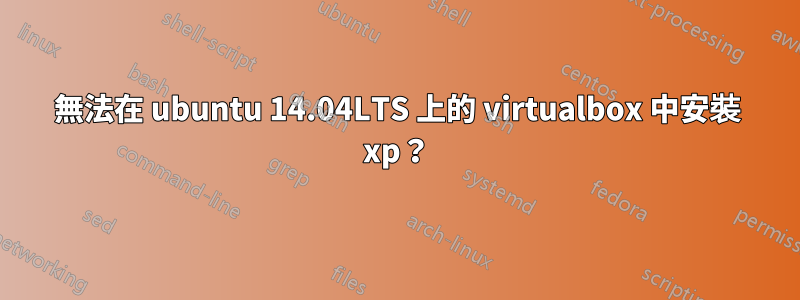 無法在 ubuntu 14.04LTS 上的 virtualbox 中安裝 xp？