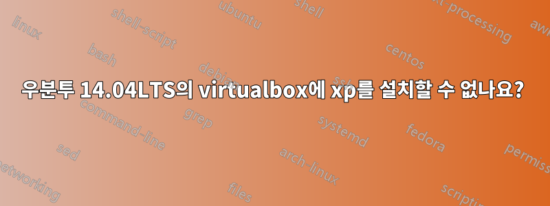 우분투 14.04LTS의 virtualbox에 xp를 설치할 수 없나요?