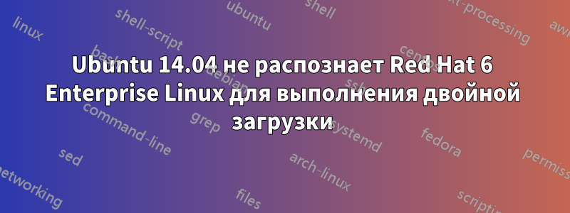 Ubuntu 14.04 не распознает Red Hat 6 Enterprise Linux для выполнения двойной загрузки