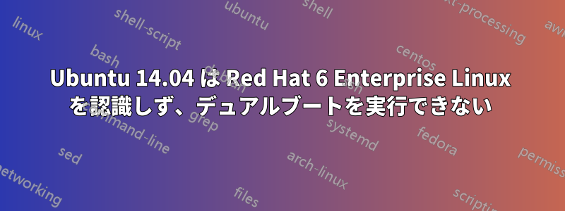 Ubuntu 14.04 は Red Hat 6 Enterprise Linux を認識しず、デュアルブートを実行できない