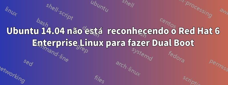 Ubuntu 14.04 não está reconhecendo o Red Hat 6 Enterprise Linux para fazer Dual Boot