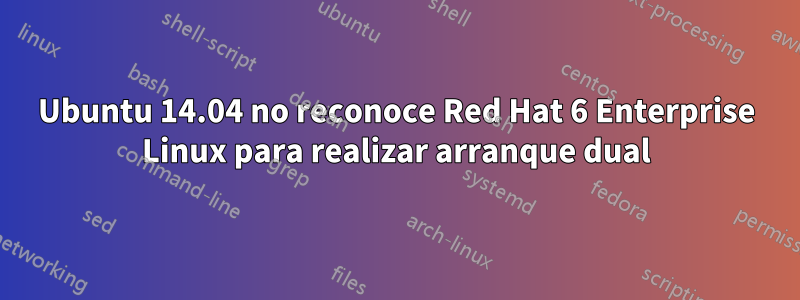 Ubuntu 14.04 no reconoce Red Hat 6 Enterprise Linux para realizar arranque dual