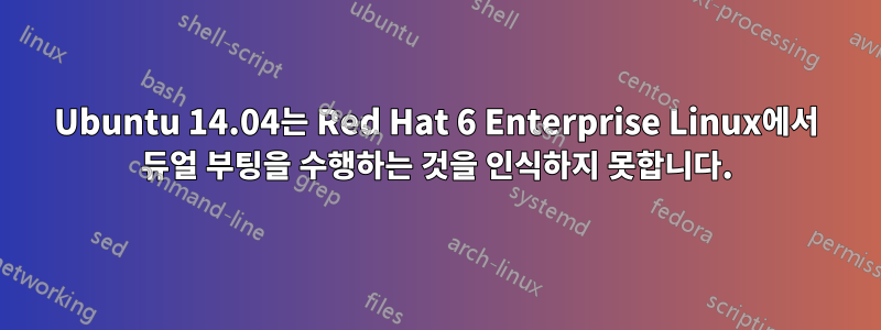 Ubuntu 14.04는 Red Hat 6 Enterprise Linux에서 듀얼 부팅을 수행하는 것을 인식하지 못합니다.