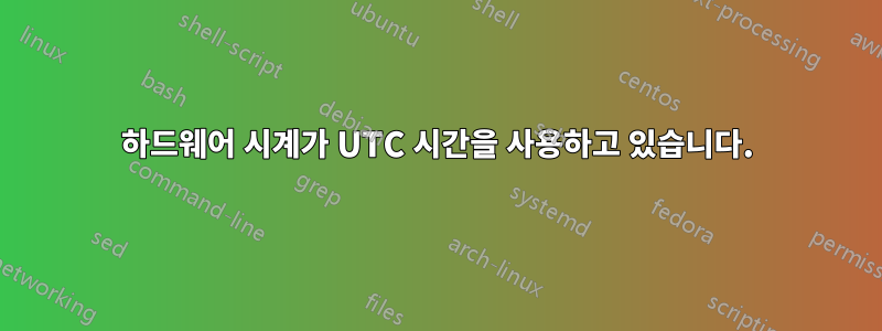 하드웨어 시계가 UTC 시간을 사용하고 있습니다.