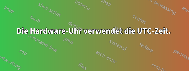 Die Hardware-Uhr verwendet die UTC-Zeit.