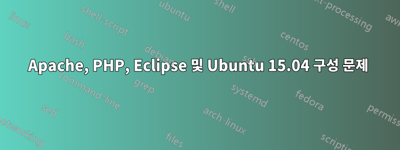 Apache, PHP, Eclipse 및 Ubuntu 15.04 구성 문제