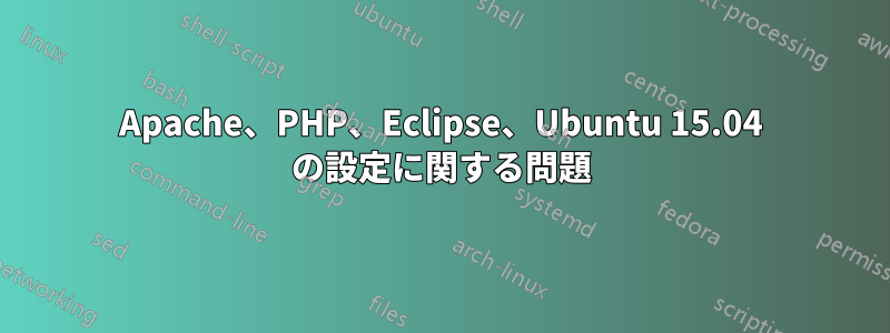 Apache、PHP、Eclipse、Ubuntu 15.04 の設定に関する問題