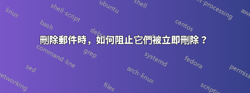 刪除郵件時，如何阻止它們被立即刪除？