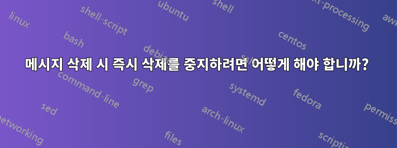 메시지 삭제 시 즉시 삭제를 중지하려면 어떻게 해야 합니까?