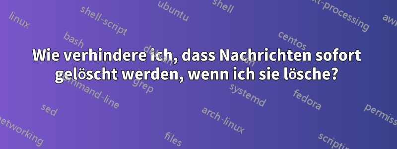 Wie verhindere ich, dass Nachrichten sofort gelöscht werden, wenn ich sie lösche?