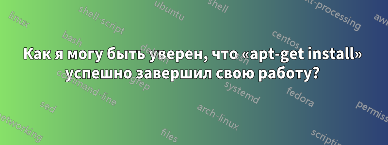 Как я могу быть уверен, что «apt-get install» успешно завершил свою работу?