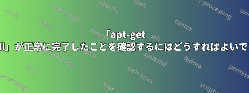 「apt-get install」が正常に完了したことを確認するにはどうすればよいですか?