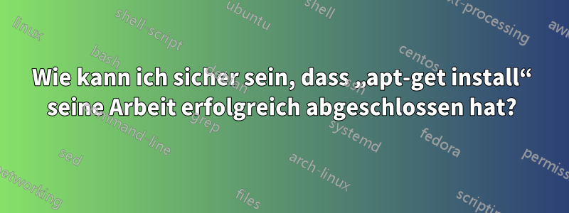 Wie kann ich sicher sein, dass „apt-get install“ seine Arbeit erfolgreich abgeschlossen hat?