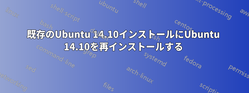 既存のUbuntu 14.10インストールにUbuntu 14.10を再インストールする