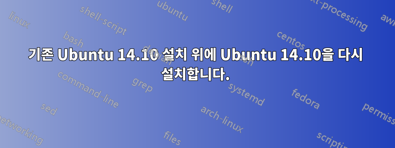 기존 Ubuntu 14.10 설치 위에 Ubuntu 14.10을 다시 설치합니다.