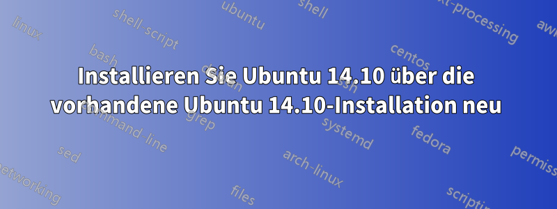 Installieren Sie Ubuntu 14.10 über die vorhandene Ubuntu 14.10-Installation neu