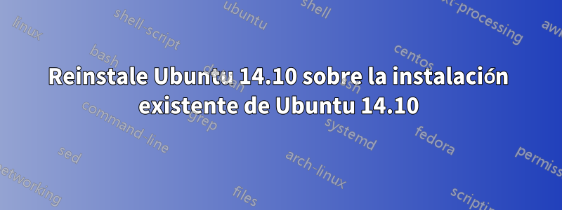 Reinstale Ubuntu 14.10 sobre la instalación existente de Ubuntu 14.10