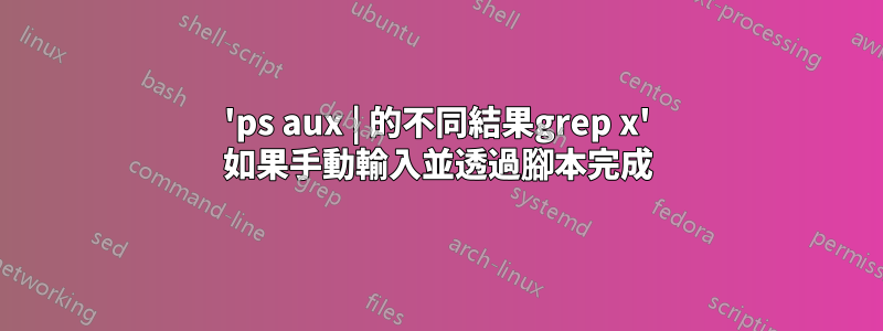 'ps aux | 的不同結果grep x' 如果手動輸入並透過腳本完成