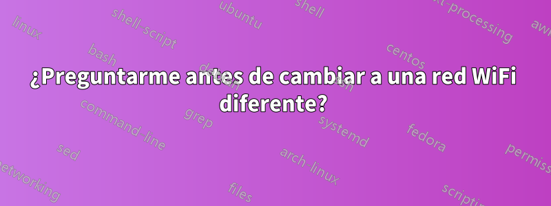 ¿Preguntarme antes de cambiar a una red WiFi diferente?