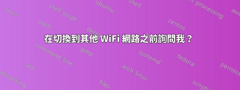 在切換到其他 WiFi 網路之前詢問我？