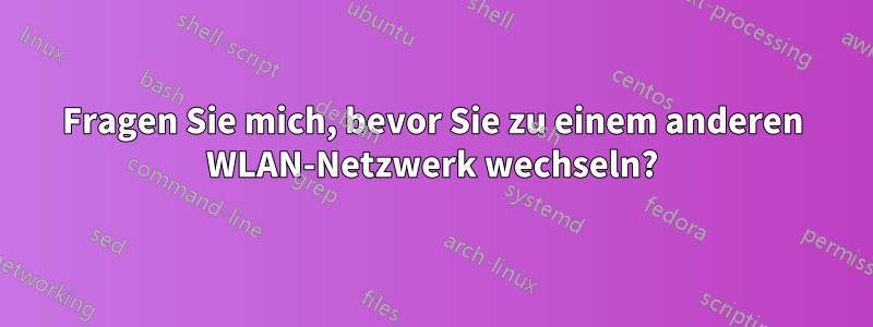 Fragen Sie mich, bevor Sie zu einem anderen WLAN-Netzwerk wechseln?