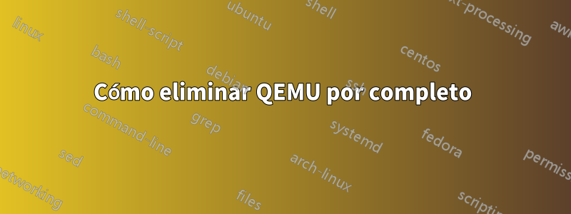 Cómo eliminar QEMU por completo