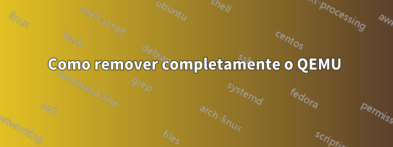 Como remover completamente o QEMU