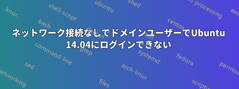 ネットワーク接続なしでドメインユーザーでUbuntu 14.04にログインできない