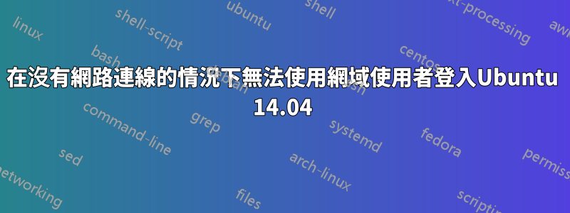 在沒有網路連線的情況下無法使用網域使用者登入Ubuntu 14.04