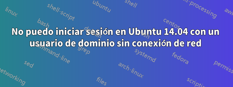 No puedo iniciar sesión en Ubuntu 14.04 con un usuario de dominio sin conexión de red